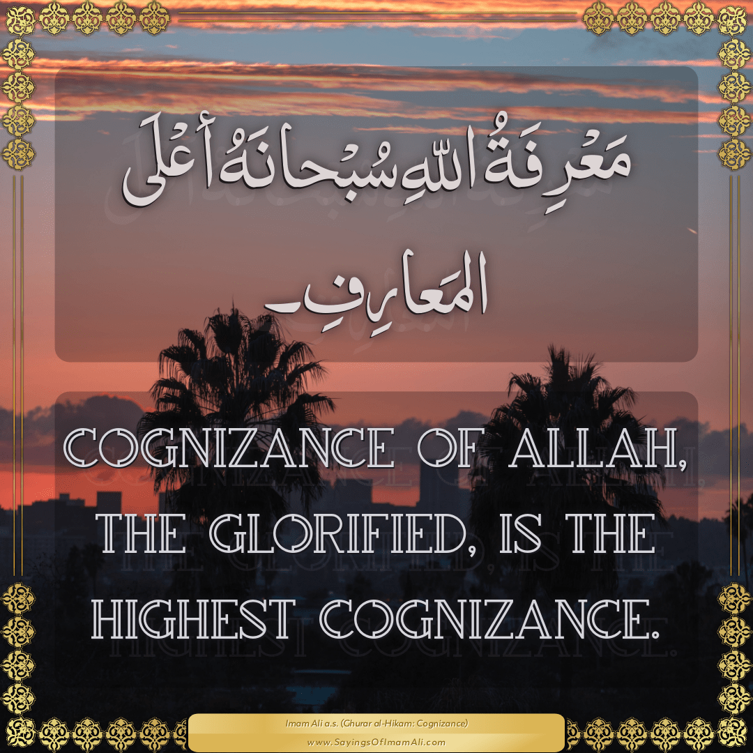 Cognizance of Allah, the Glorified, is the highest cognizance.